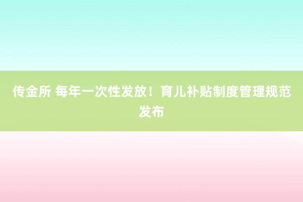 传金所 每年一次性发放！育儿补贴制度管理规范发布