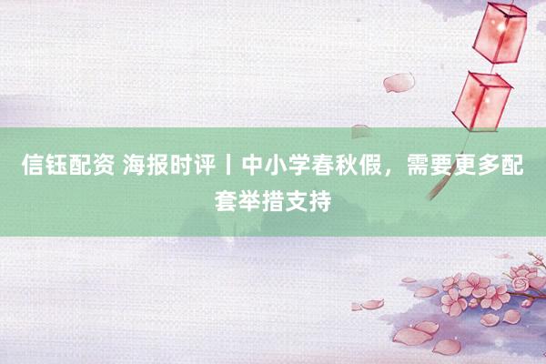 信钰配资 海报时评丨中小学春秋假，需要更多配套举措支持