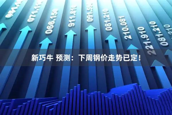 新巧牛 预测：下周钢价走势已定！