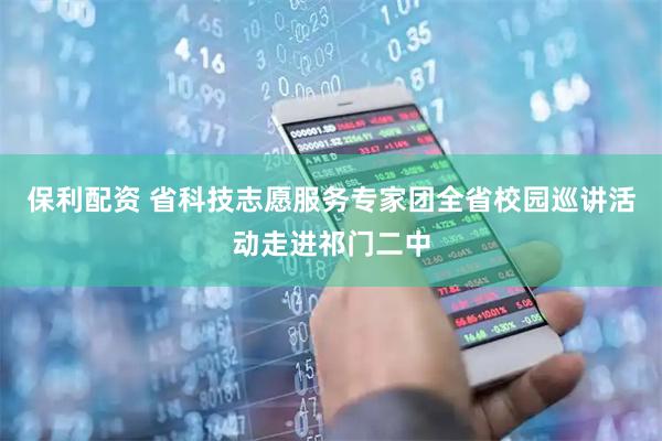 保利配资 省科技志愿服务专家团全省校园巡讲活动走进祁门二中