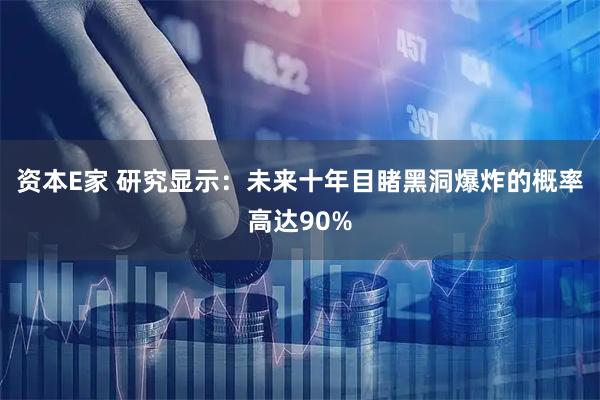 资本E家 研究显示：未来十年目睹黑洞爆炸的概率高达90%
