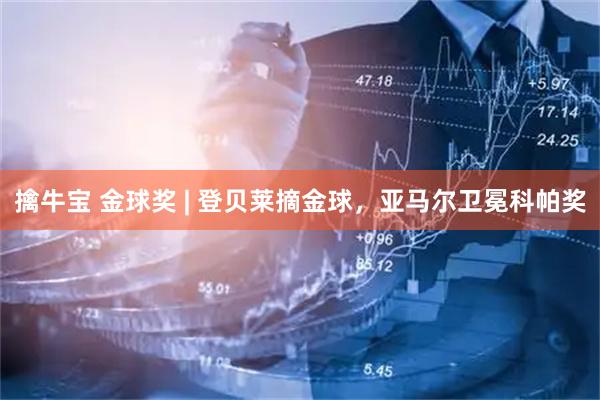 擒牛宝 金球奖 | 登贝莱摘金球，亚马尔卫冕科帕奖