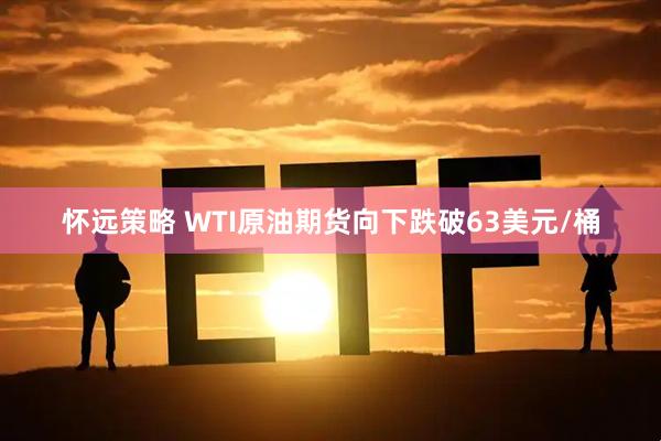 怀远策略 WTI原油期货向下跌破63美元/桶