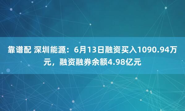 靠谱配 深圳能源：6月13日融资买入1090.94万元，融资融券余额4.98亿元