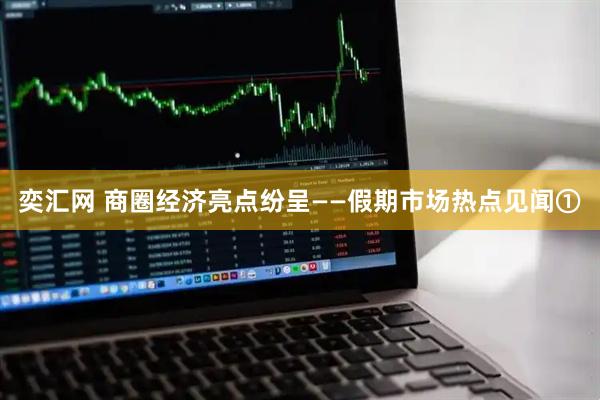 奕汇网 商圈经济亮点纷呈——假期市场热点见闻①