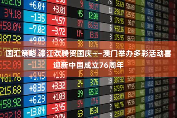 国汇策略 濠江欢腾贺国庆——澳门举办多彩活动喜迎新中国成立76周年
