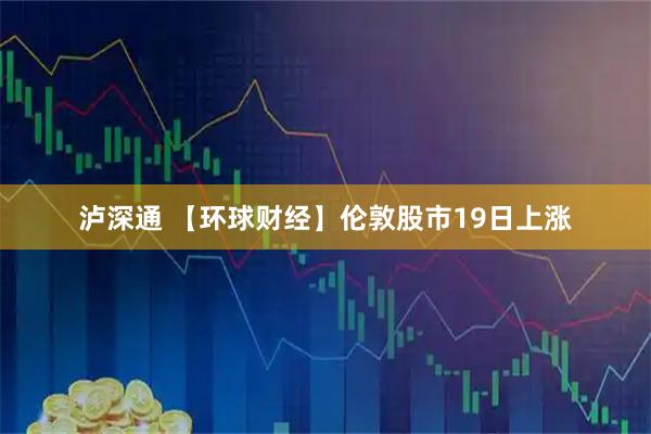 泸深通 【环球财经】伦敦股市19日上涨