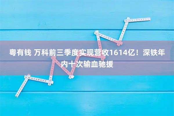 粤有钱 万科前三季度实现营收1614亿！深铁年内十次输血驰援
