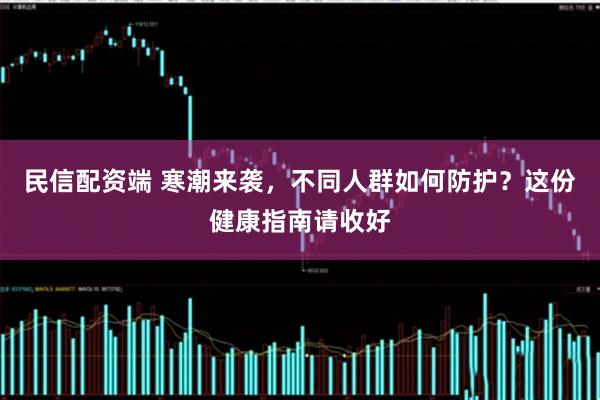 民信配资端 寒潮来袭，不同人群如何防护？这份健康指南请收好