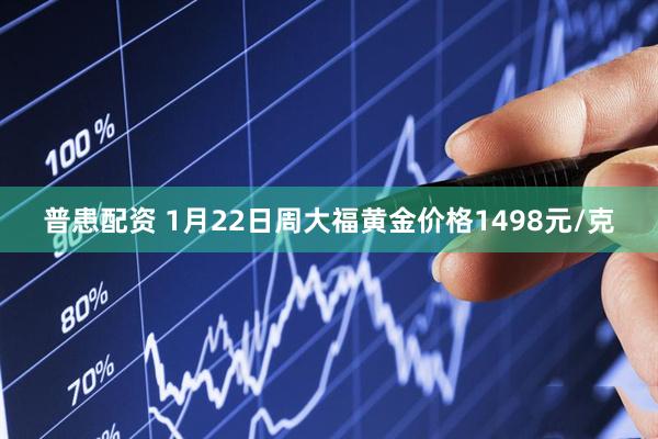 普患配资 1月22日周大福黄金价格1498元/克